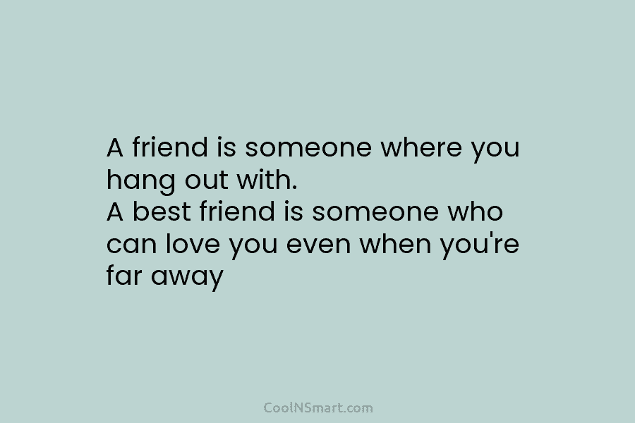 A friend is someone where you hang out with. A best friend is someone who...
