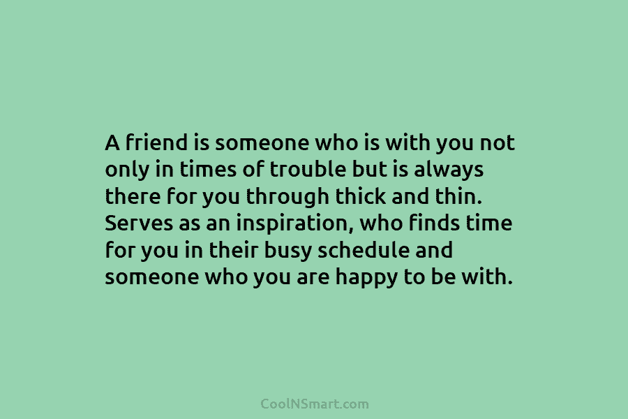 A friend is someone who is with you not only in times of trouble but...