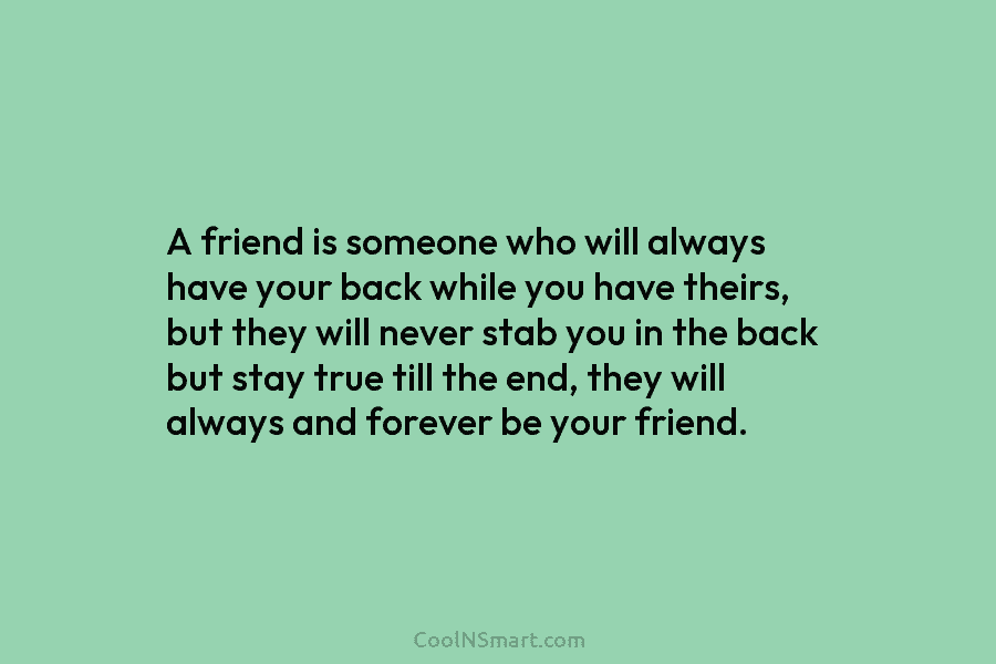 A friend is someone who will always have your back while you have theirs, but...