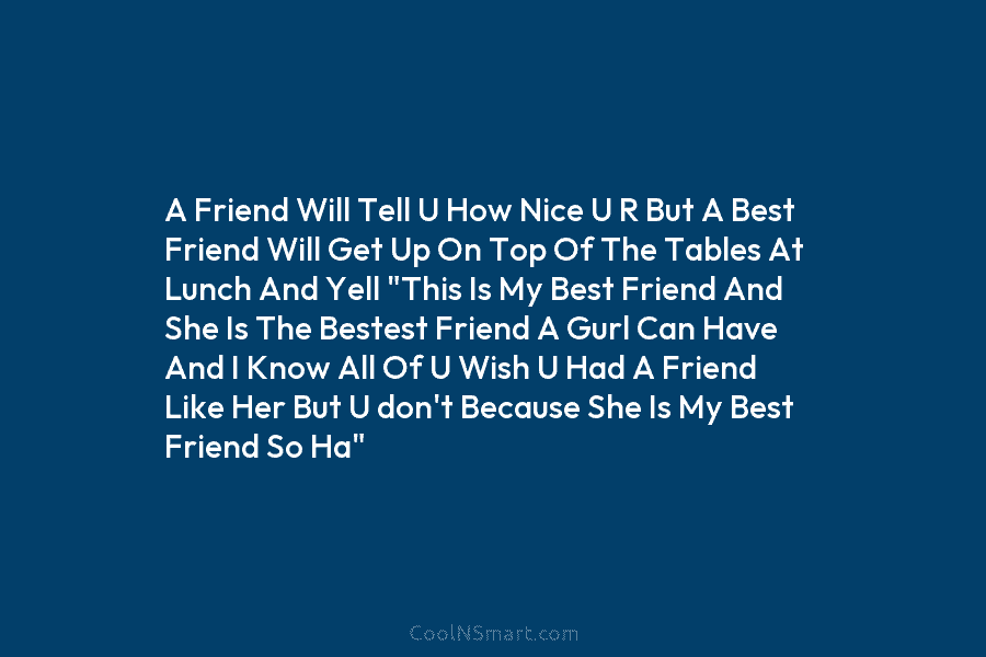 A Friend Will Tell U How Nice U R But A Best Friend Will Get Up On Top Of The...