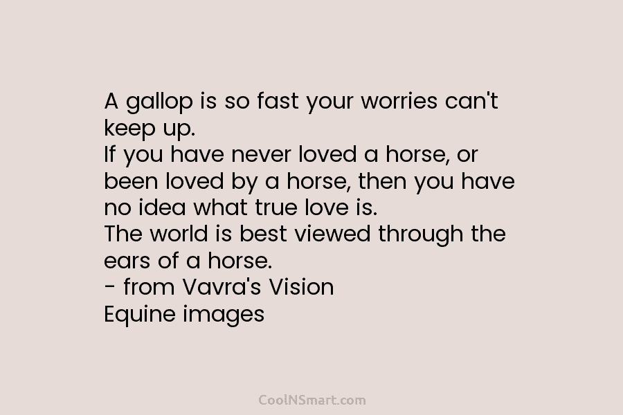A gallop is so fast your worries can’t keep up. If you have never loved...
