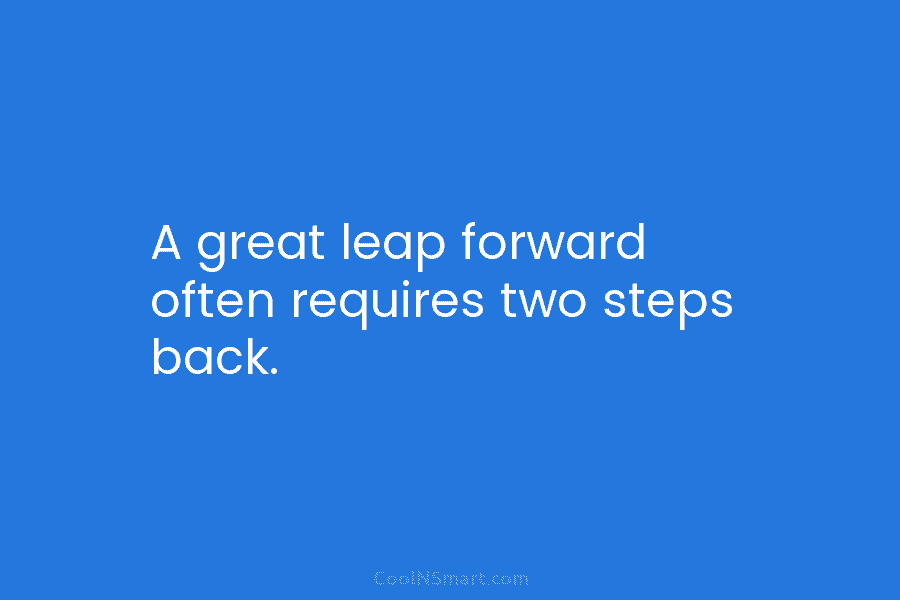 A great leap forward often requires two steps back.