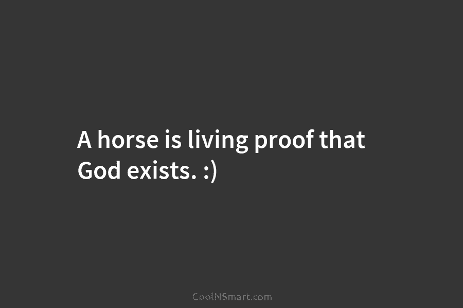 A horse is living proof that God exists. :)