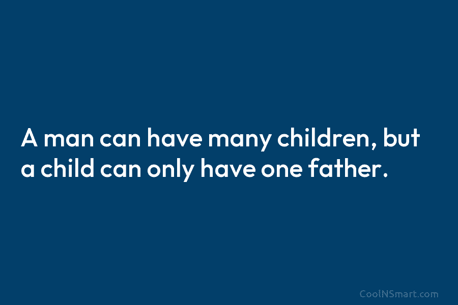 A man can have many children, but a child can only have one father.