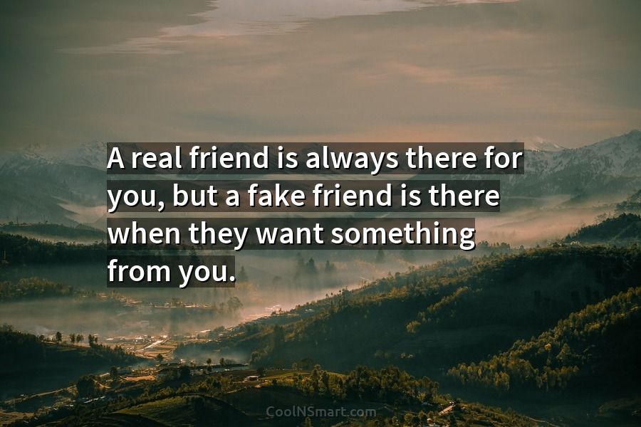 Quote: A real friend is always there for you, but a fake friend ...