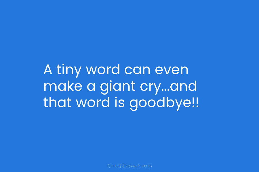 A tiny word can even make a giant cry…and that word is goodbye!!