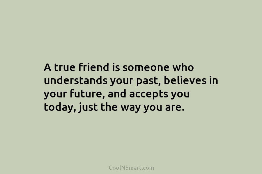 A true friend is someone who understands your past, believes in your future, and accepts...