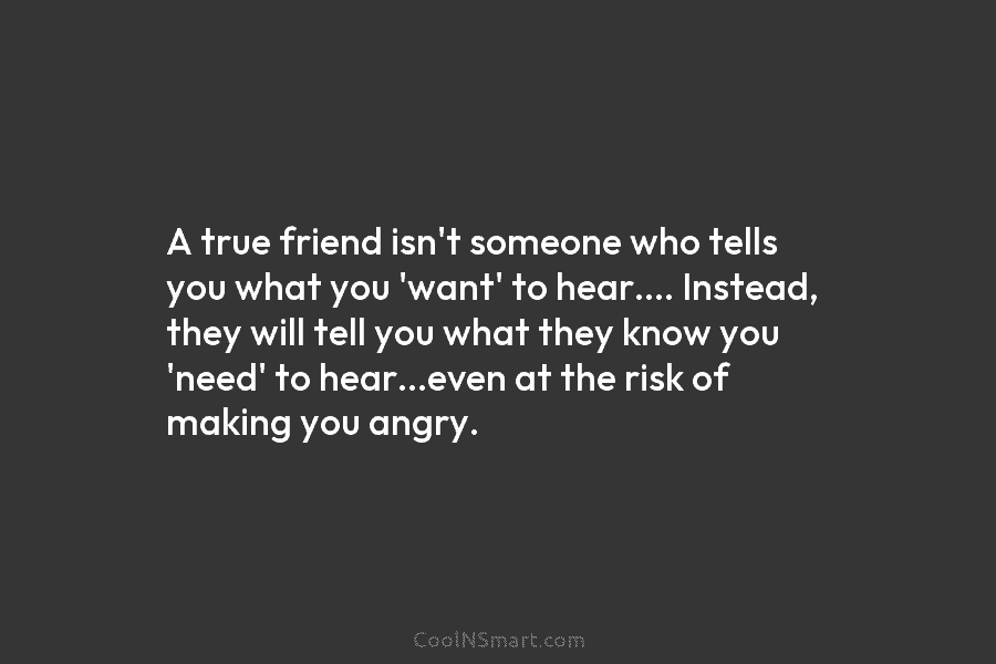 A true friend isn’t someone who tells you what you ‘want’ to hear…. Instead, they...