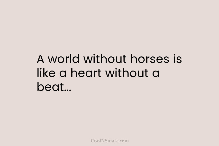 A world without horses is like a heart without a beat…