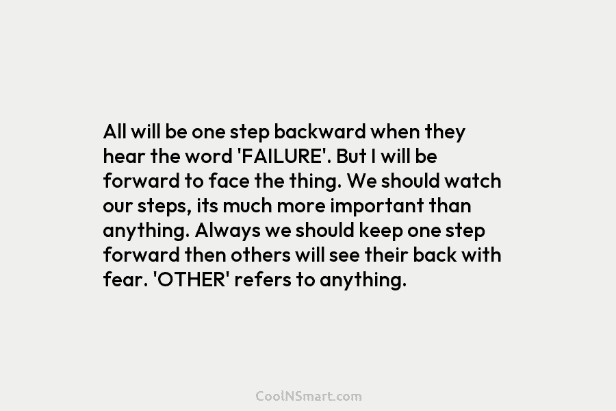All will be one step backward when they hear the word ‘FAILURE’. But I will be forward to face the...