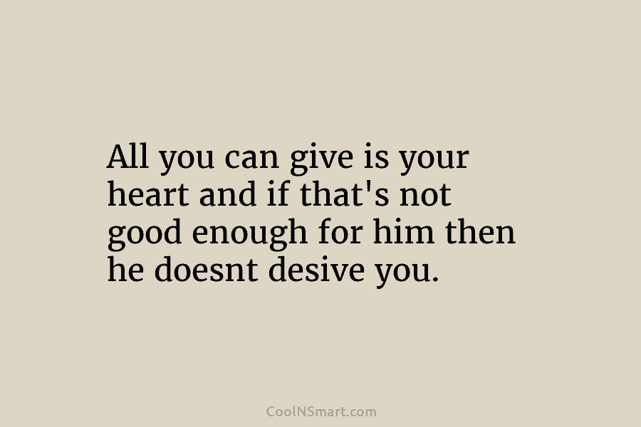 All you can give is your heart and if that’s not good enough for him...