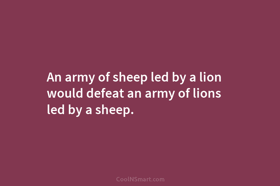 An army of sheep led by a lion would defeat an army of lions led...
