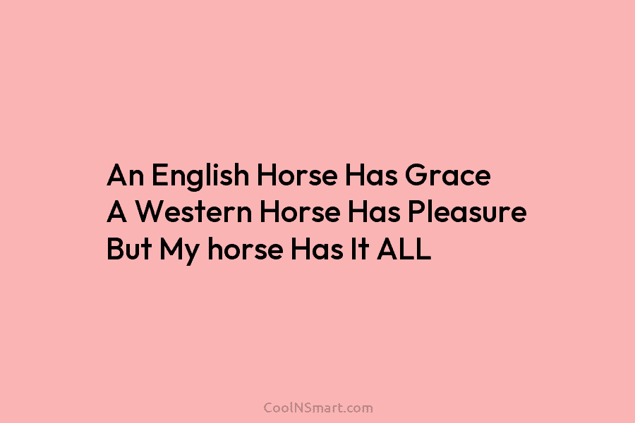An English Horse Has Grace A Western Horse Has Pleasure But My horse Has It...