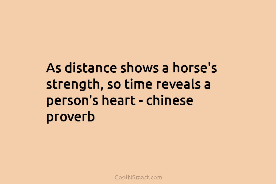 As distance shows a horse’s strength, so time reveals a person’s heart – chinese proverb