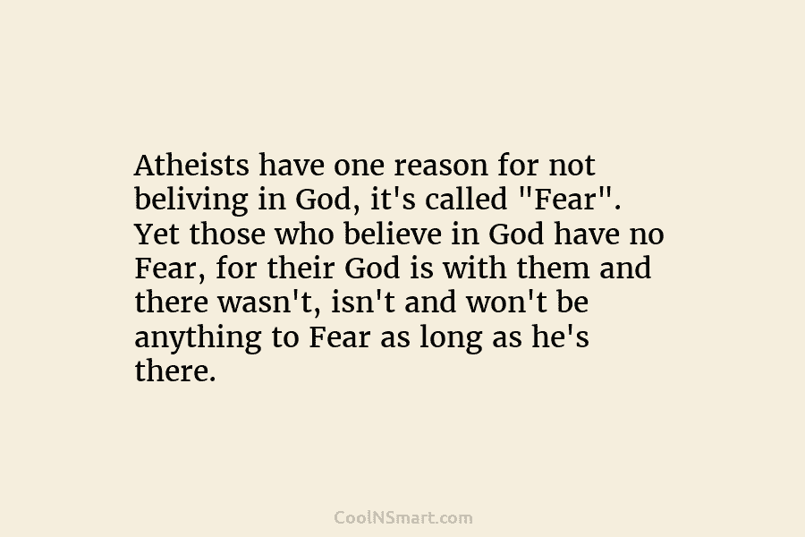 Atheists have one reason for not beliving in God, it’s called “Fear”. Yet those who believe in God have no...