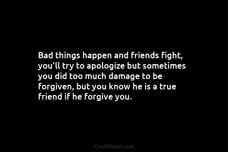 Bad things happen and friends fight, you’ll try to apologize but sometimes you did too much damage to be forgiven,...
