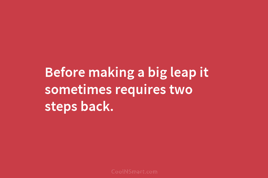 Before making a big leap it sometimes requires two steps back.
