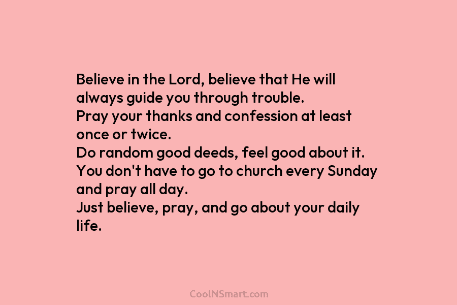 Believe in the Lord, believe that He will always guide you through trouble. Pray your...