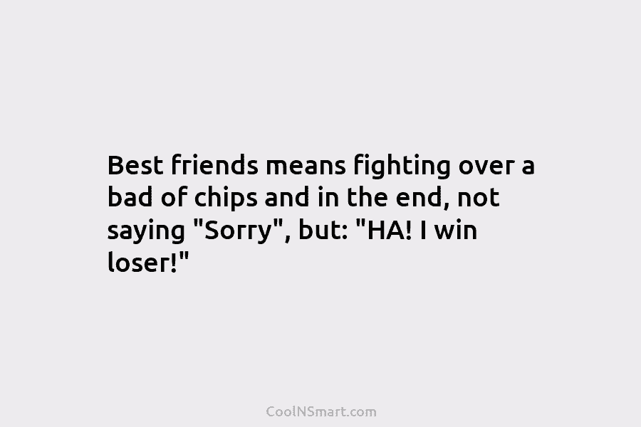 Best friends means fighting over a bad of chips and in the end, not saying...