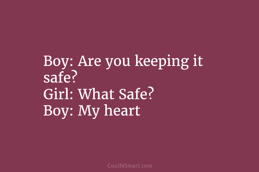 Boy: Are you keeping it safe? Girl: What Safe? Boy: My heart
