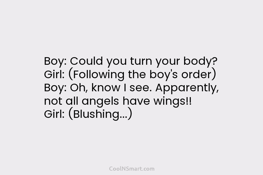 Boy: Could you turn your body? Girl: (Following the boy’s order) Boy: Oh, know I see. Apparently, not all angels...