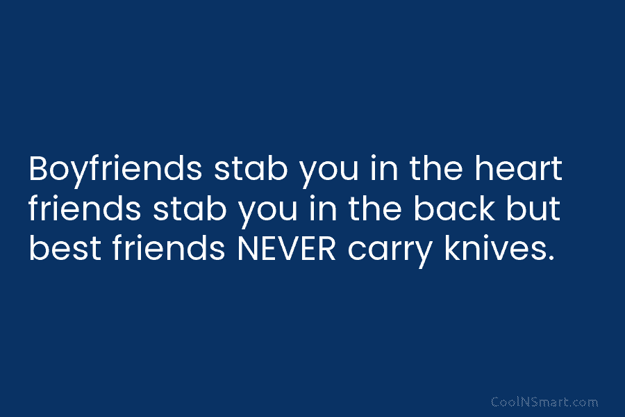 Boyfriends stab you in the heart friends stab you in the back but best friends...
