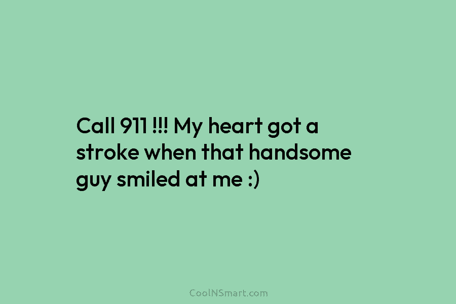 Call 911 !!! My heart got a stroke when that handsome guy smiled at me...