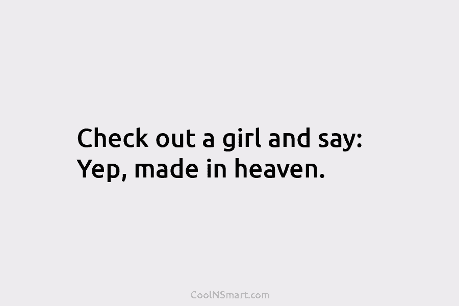 Check out a girl and say: Yep, made in heaven.