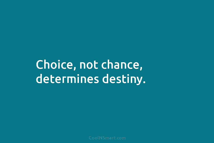 Choice, not chance, determines destiny.