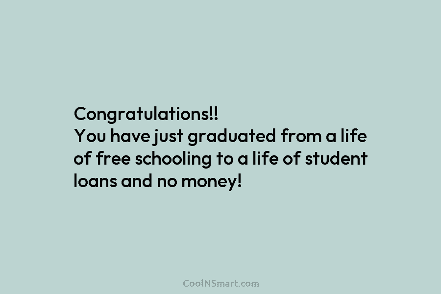 Congratulations!! You have just graduated from a life of free schooling to a life of...