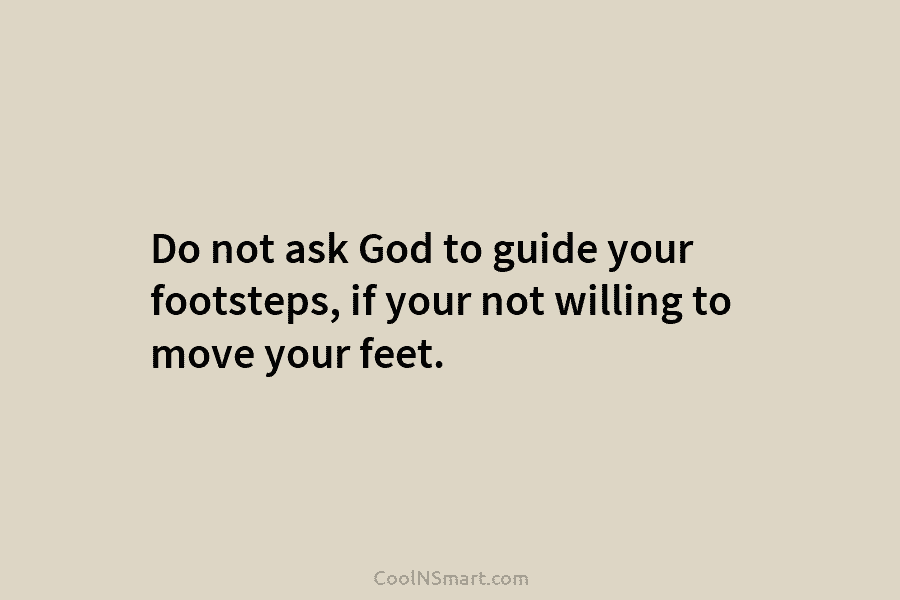 Do not ask God to guide your footsteps, if your not willing to move your...