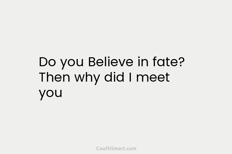 Do you Believe in fate? Then why did I meet you