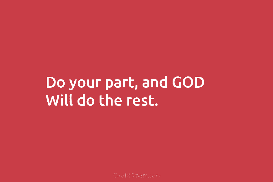 Do your part, and GOD Will do the rest.