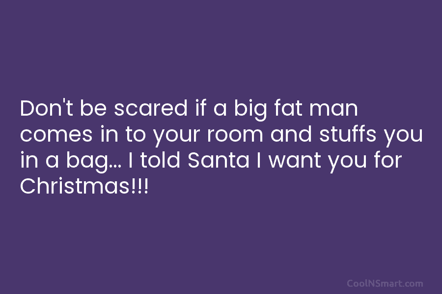 Don’t be scared if a big fat man comes in to your room and stuffs...