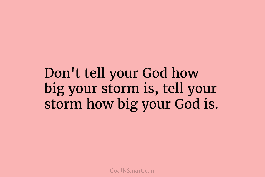 Don’t tell your God how big your storm is, tell your storm how big your...