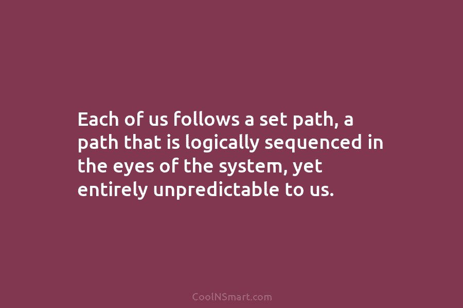 Each of us follows a set path, a path that is logically sequenced in the...