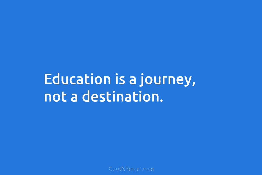 Education is a journey, not a destination.