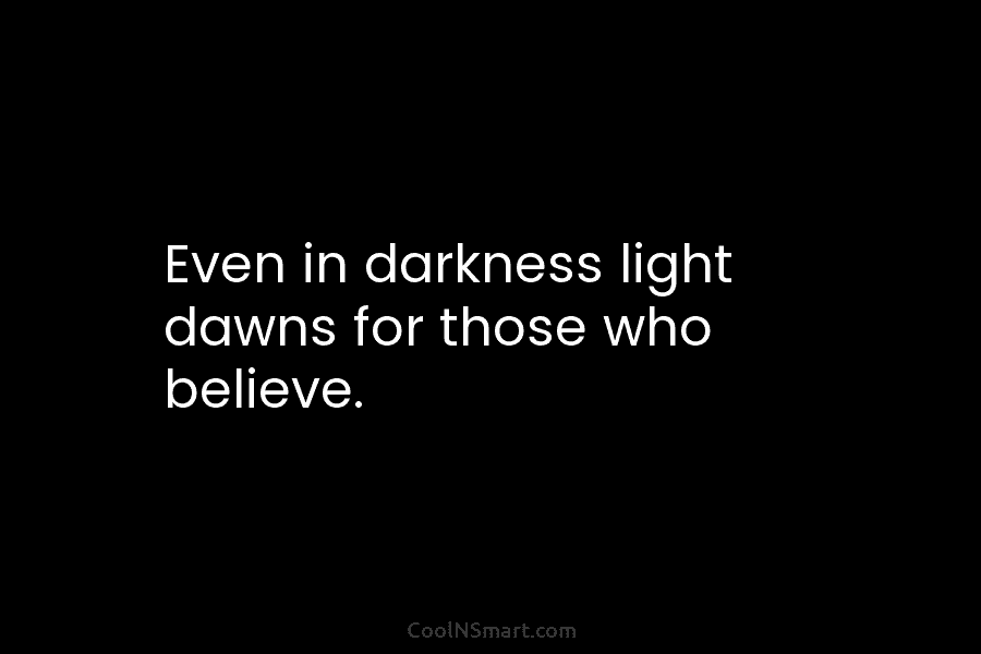 Even in darkness light dawns for those who believe.