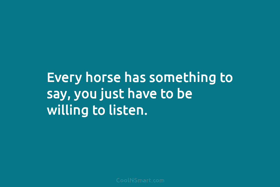 Every horse has something to say, you just have to be willing to listen.
