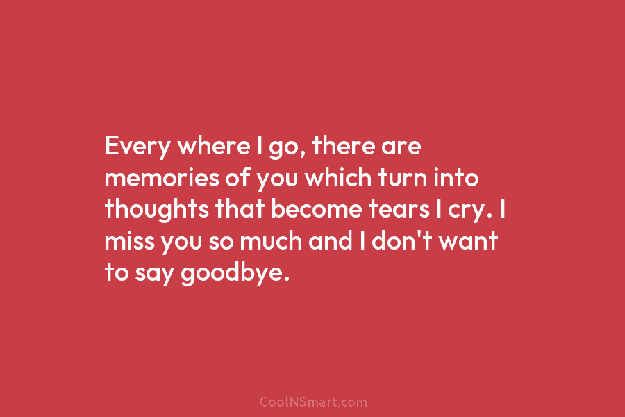 Every where I go, there are memories of you which turn into thoughts that become...