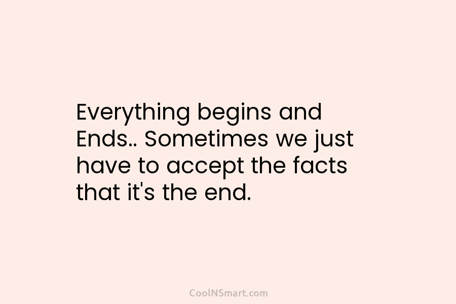 Everything begins and Ends.. Sometimes we just have to accept the facts that it’s the...