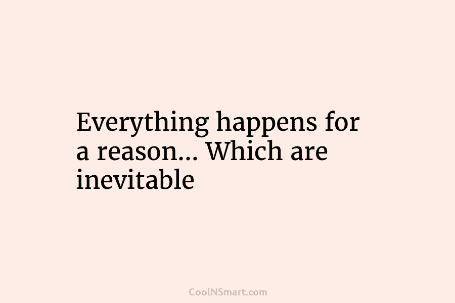 Everything happens for a reason… Which are inevitable