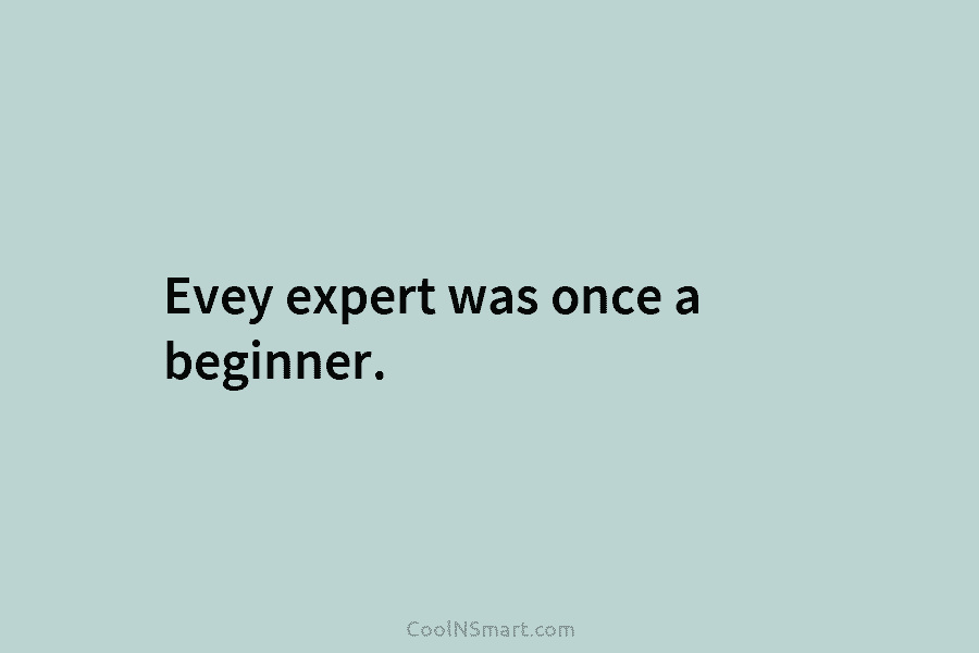 Evey expert was once a beginner.