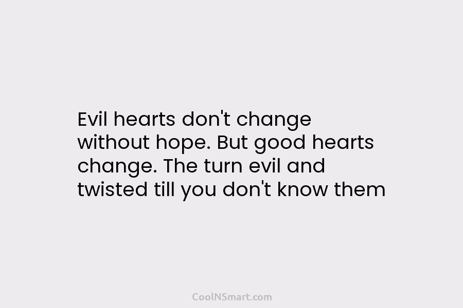 Evil hearts don’t change without hope. But good hearts change. The turn evil and twisted...