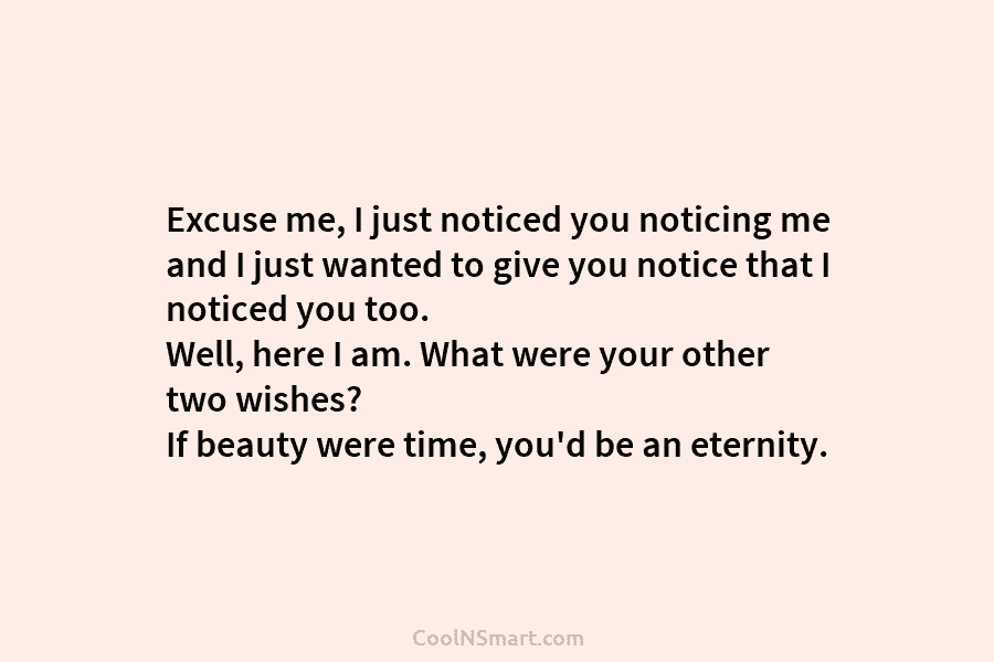 Excuse me, I just noticed you noticing me and I just wanted to give you notice that I noticed you...