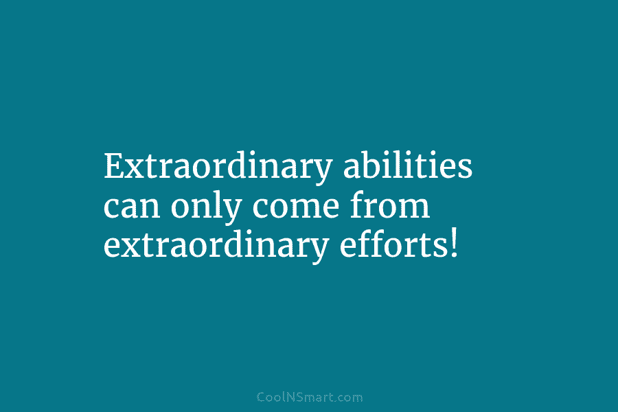Extraordinary abilities can only come from extraordinary efforts!