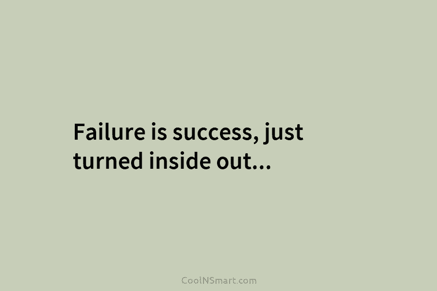 Failure is success, just turned inside out…