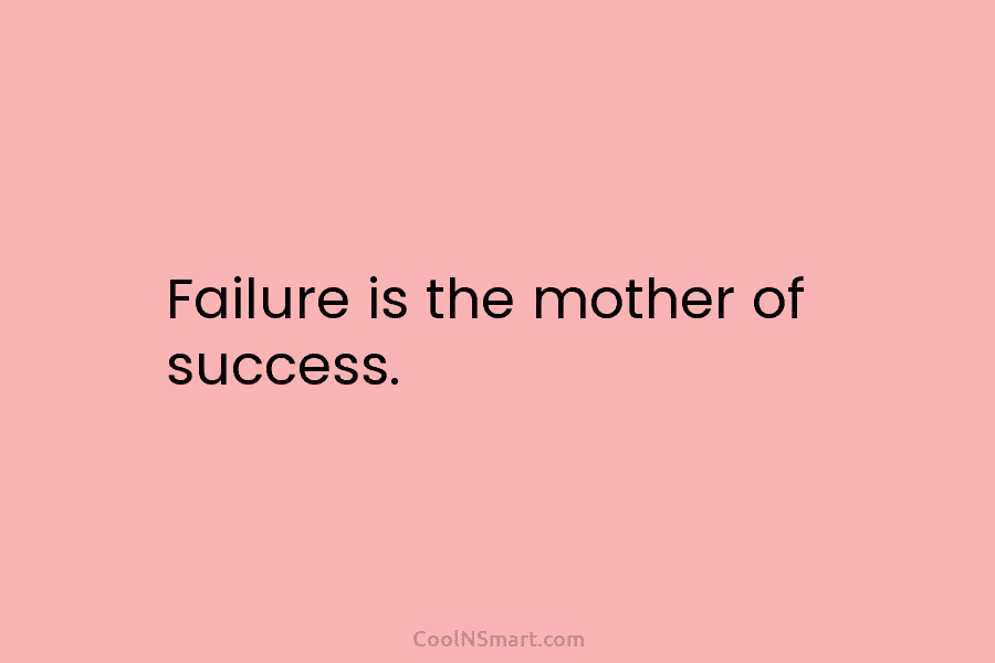 Failure is the mother of success.