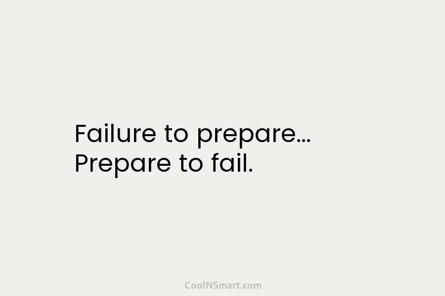 Failure to prepare… Prepare to fail.