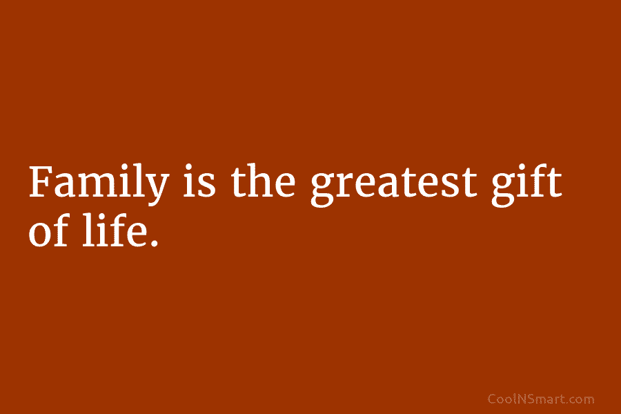 Family is the greatest gift of life.